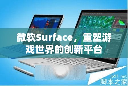 微軟Surface，重塑游戲世界的創(chuàng)新平臺