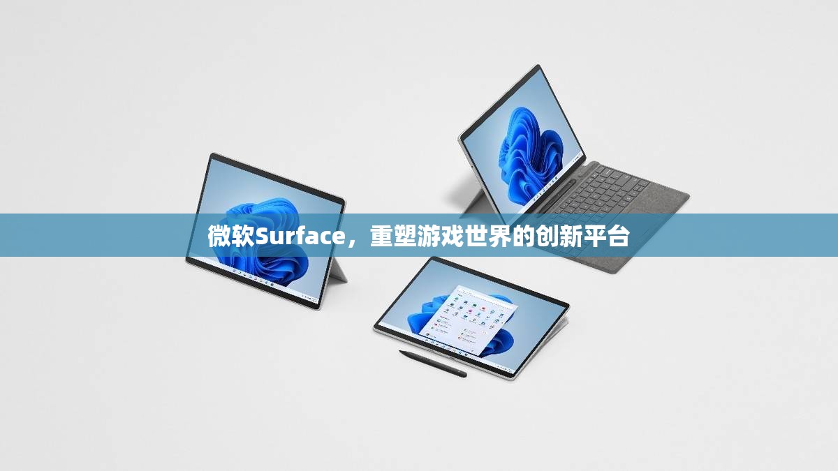 微軟Surface，重塑游戲世界的創(chuàng)新平臺