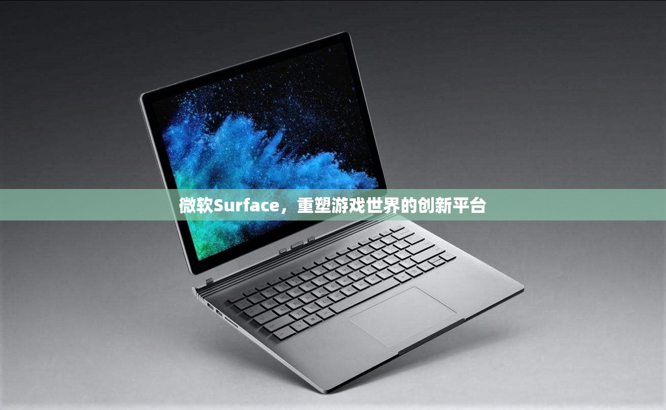 微軟Surface，重塑游戲世界的創(chuàng)新平臺