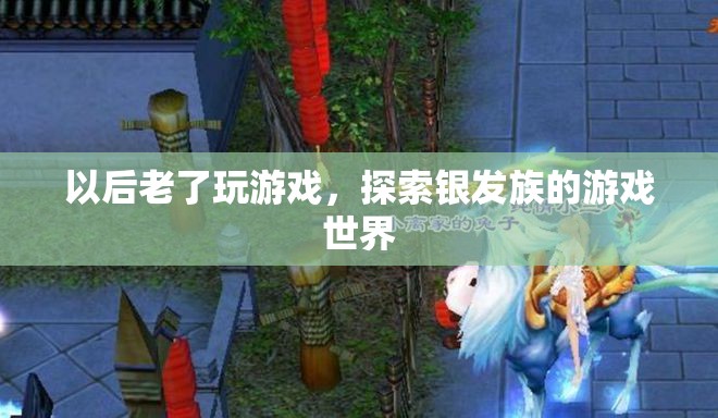 銀發(fā)族游戲世界，探索老年玩家的游戲之旅