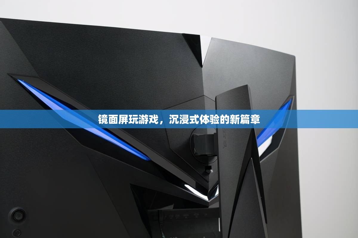 鏡面屏，開啟沉浸式游戲體驗(yàn)新篇章
