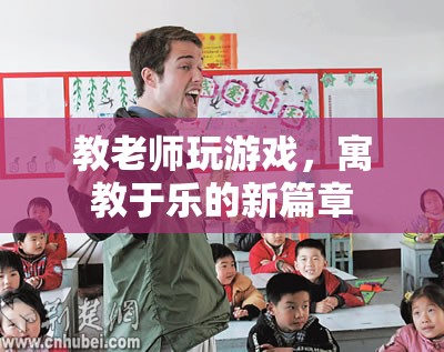 寓教于樂，教老師玩游戲，開啟教育新篇章