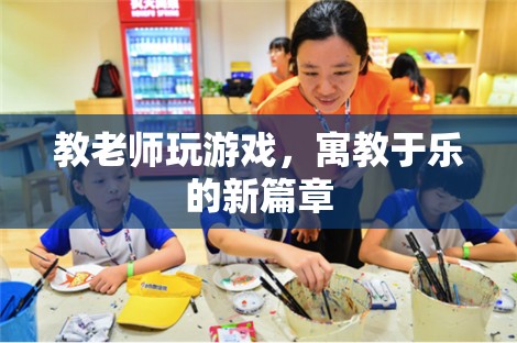 寓教于樂，教老師玩游戲，開啟教育新篇章