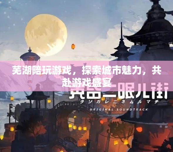 蕪湖游戲盛宴，探索城市魅力，共赴陪玩之旅