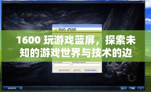 1600玩游戲藍屏，探索游戲技術(shù)邊界與未知世界