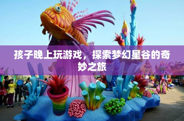 探索夢幻星谷，孩子晚上玩游戲的奇妙之旅