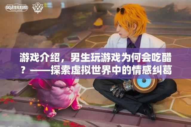 男生玩游戲為何會吃醋？——揭秘虛擬世界中的情感糾葛