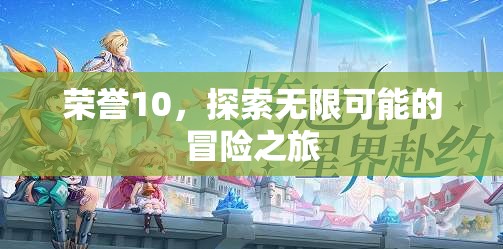 榮耀10，開啟無限可能的探險(xiǎn)之旅
