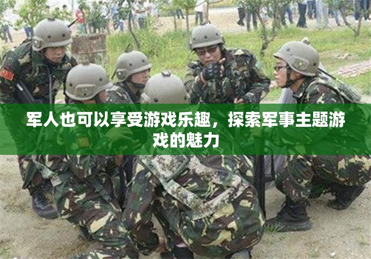 探索軍事主題游戲的魅力，軍人也能享受游戲樂趣