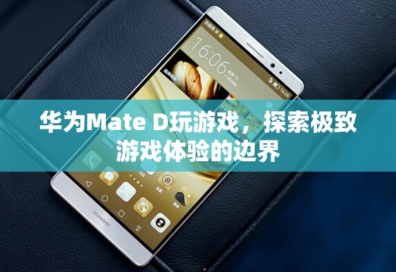 華為Mate D，探索極致游戲體驗(yàn)邊界
