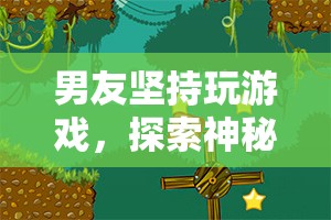 男友沉迷游戲，奇幻冒險(xiǎn)之旅探索神秘島