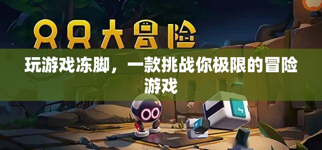 凍腳冒險(xiǎn)，挑戰(zhàn)極限的冰冷游戲