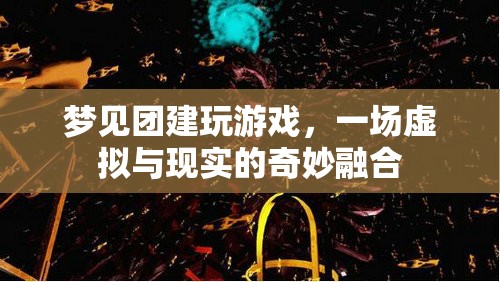 虛擬與現(xiàn)實(shí)的奇妙融合，夢見團(tuán)建玩游戲