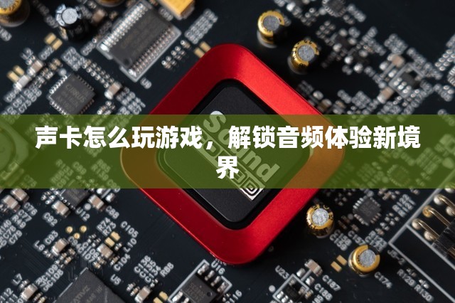 解鎖音頻體驗新境界，聲卡如何提升你的游戲體驗