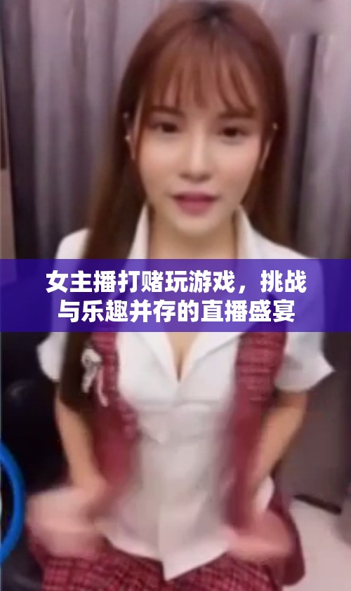 女主播挑戰(zhàn)游戲盛宴，打賭與樂趣并存