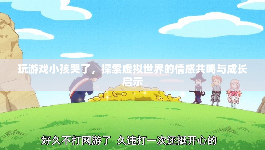 虛擬世界中的情感共鳴，玩游戲小孩哭了，探索成長啟示