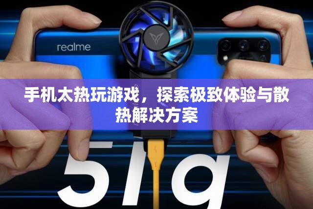 手機過熱玩游戲，探索極致體驗與散熱解決方案