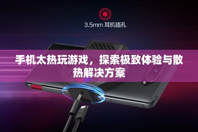 手機過熱玩游戲，探索極致體驗與散熱解決方案