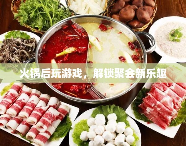 火鍋后新玩法，解鎖聚會游戲新樂趣