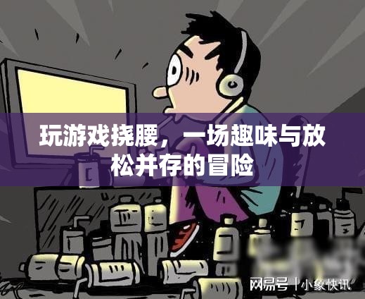 游戲撓腰，趣味與放松的奇妙冒險
