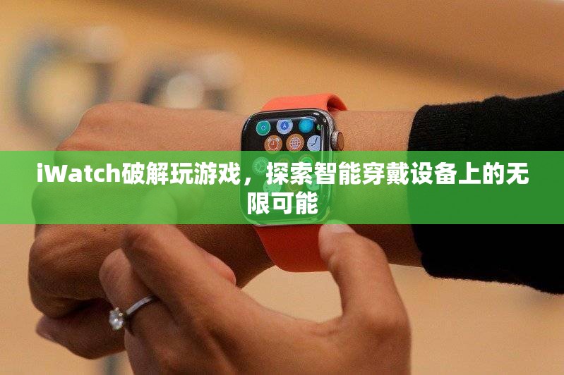 iWatch破解解鎖游戲新玩法，智能穿戴設(shè)備潛力無(wú)限