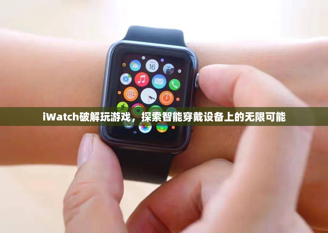 iWatch破解解鎖游戲新玩法，智能穿戴設(shè)備潛力無(wú)限