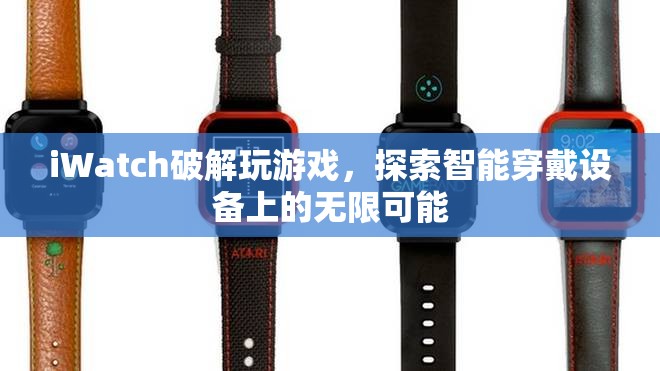 iWatch破解解鎖游戲新玩法，智能穿戴設(shè)備潛力無(wú)限