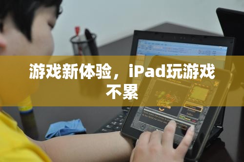 iPad游戲新體驗，輕松暢玩不疲勞