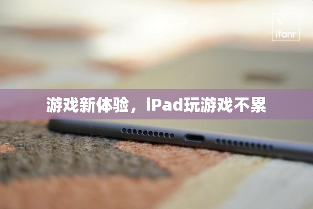 iPad游戲新體驗，輕松暢玩不疲勞