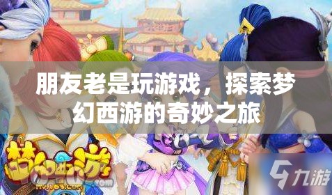 探索夢幻西游的奇妙之旅，游戲迷的永恒之旅
