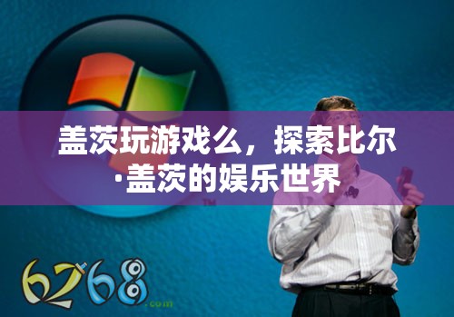 探索比爾·蓋茨的娛樂世界，游戲愛好者還是其他愛好？