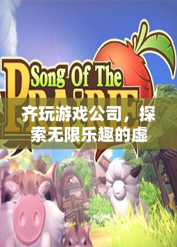 齊玩游戲公司，探索無(wú)限樂(lè)趣的虛擬世界