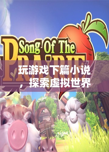 探索虛擬世界的奇妙旅程，游戲下篇小說(shuō)
