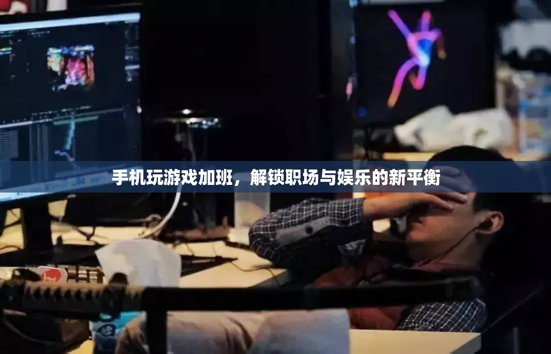 手機(jī)玩游戲加班，解鎖職場與娛樂的新平衡