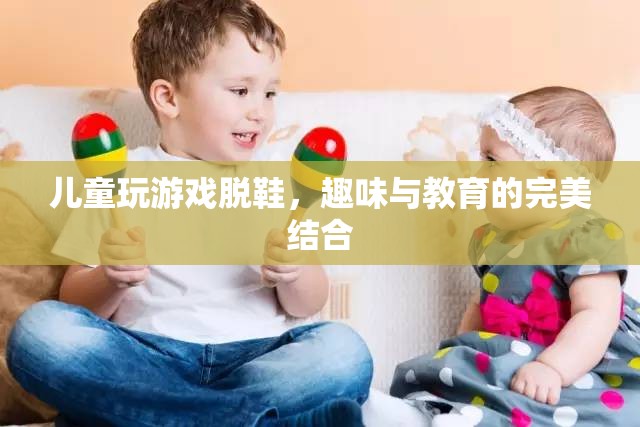 兒童脫鞋游戲，趣味與教育并重的完美融合