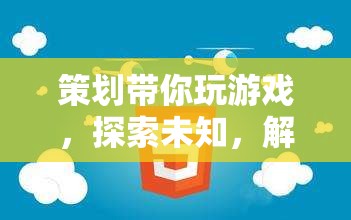 解鎖無限可能，策劃帶你探索未知游戲世界