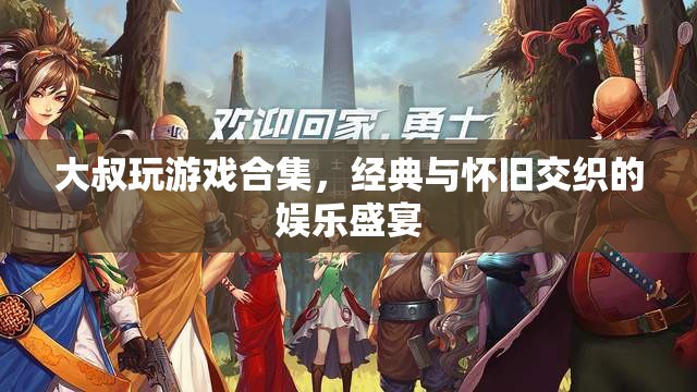 大叔游戲盛宴，經(jīng)典與懷舊交織的娛樂之旅
