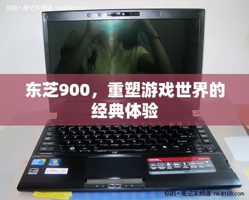 東芝900，重塑游戲世界的經(jīng)典體驗(yàn)