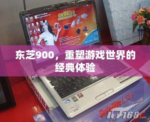 東芝900，重塑游戲世界的經(jīng)典體驗(yàn)