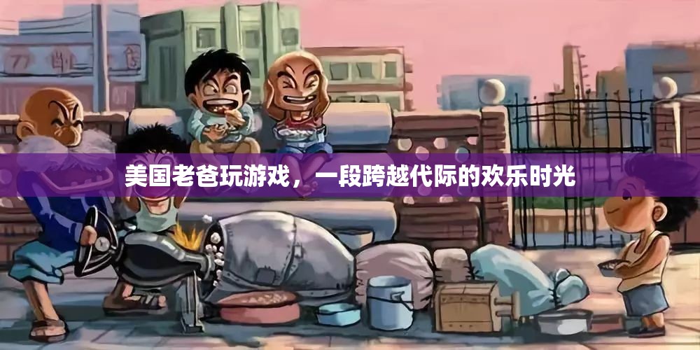 美國(guó)老爸游戲時(shí)光，跨越代際的歡樂