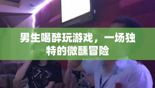 微醺冒險(xiǎn)，男生醉后游戲夜