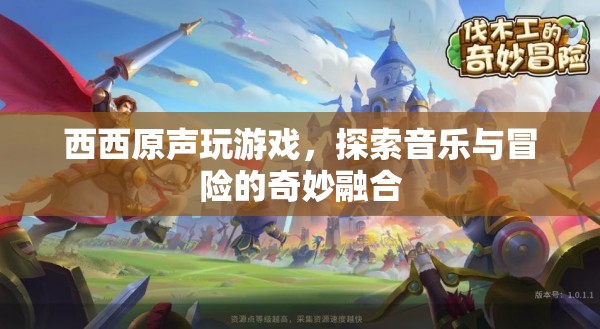 探索音樂與冒險(xiǎn)的奇妙融合，西西原聲玩游戲