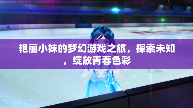 艷麗小妹的夢幻游戲之旅，探索未知，綻放青春