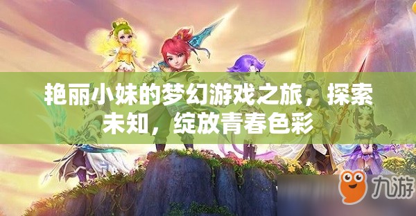 艷麗小妹的夢幻游戲之旅，探索未知，綻放青春