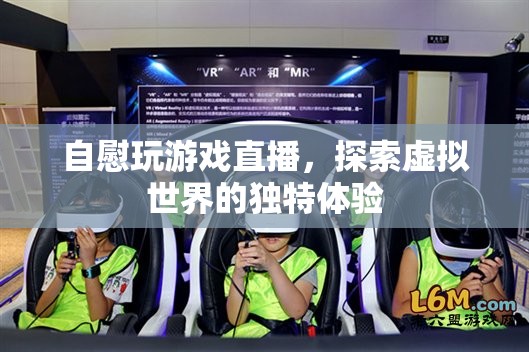 探索虛擬世界，自慰玩游戲直播的獨特體驗