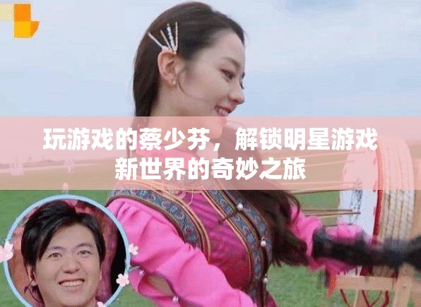 蔡少芬解鎖明星游戲新世界，奇妙之旅
