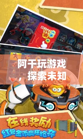 阿干，探索未知，挑戰(zhàn)極限的奇妙游戲之旅