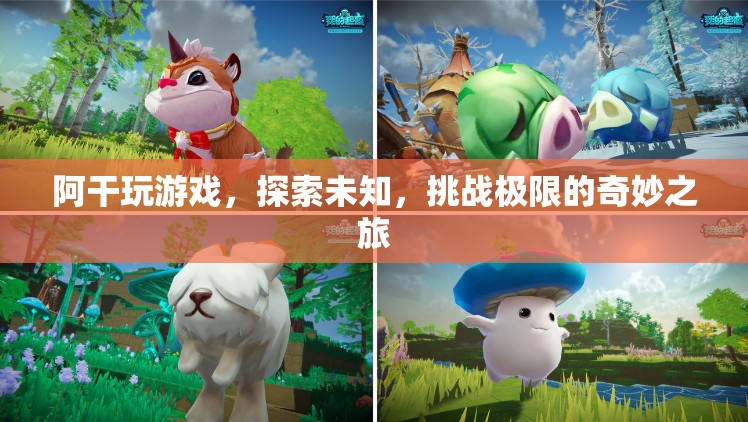 阿干，探索未知，挑戰(zhàn)極限的奇妙游戲之旅