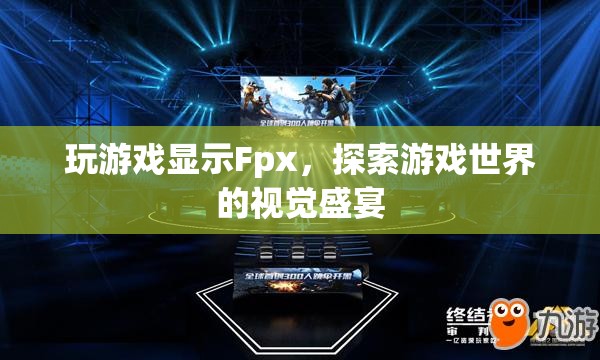 Fpx，探索游戲世界的視覺盛宴