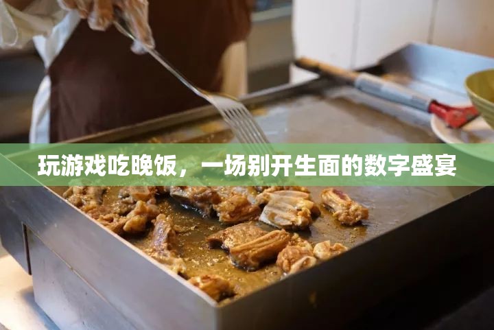 游戲與美食的碰撞，數(shù)字盛宴中的游戲晚宴